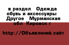  в раздел : Одежда, обувь и аксессуары » Другое . Мурманская обл.,Кировск г.